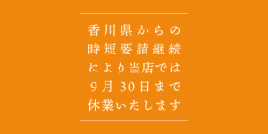 香川県からの時短要請継続により当店では9月30日まで休業いたします